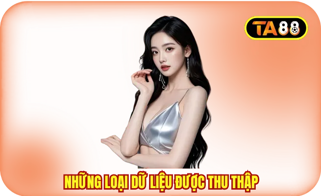 chinh sach bao mat ta88 nhung du lieu duoc thu thap Những loại dữ liệu đang được thu thập trong chính sách bảo mật TA88