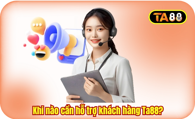 khi nao can ho tro khach hang ta88 Khi nào cần hỗ trợ khách hàng Ta88?