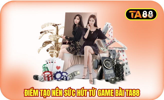 nhung diem tao nen suc hut tu game bai ta88 Những điểm tạo nên sức hút từ game bài TA88