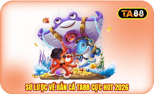 Sơ lược về bắn cá TA88 cực hot 2026